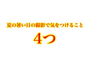夏の暑い中での撮影で気をつけるべき4つのこと
