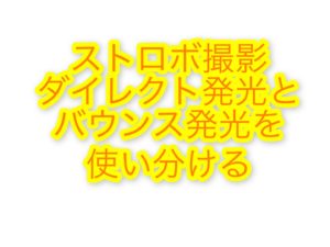 ストロボ撮影のススメ：ダイレクト発光とバウンス発光を使い分けよう